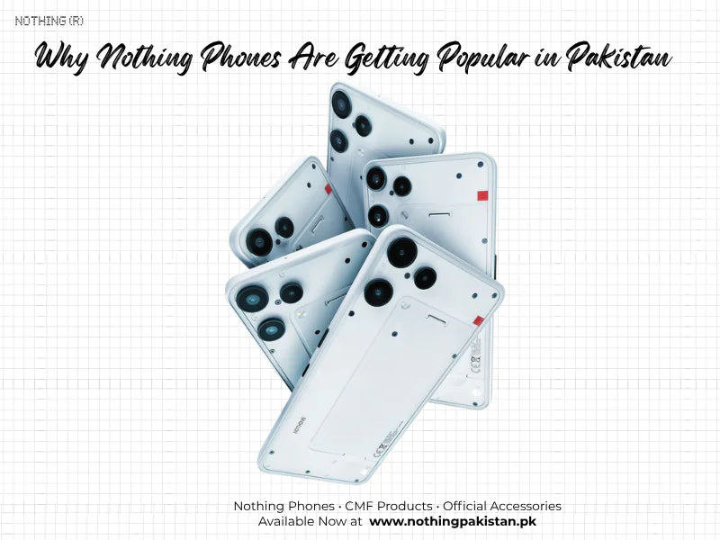 Why Nothing Phones are getting popular in Pakistan buyer analysis